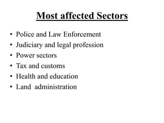 Most affected Sectors 
• Police and Law Enforcement 
• Judiciary and legal profession 
• Power sectors 
• Tax and customs 
• Health and education 
• Land administration 
 