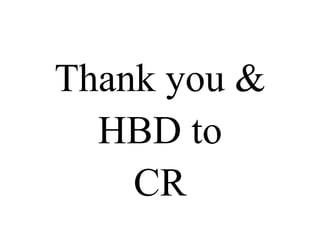 Thank you & 
HBD to 
CR 

