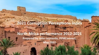 2021 Corruption Perceptions Index
North Africa performance 2012-2021
Prepared by John Leonardo, PFMConnect,
May 2022
 