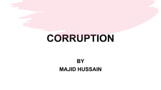CORRUPTION
BY
MAJID HUSSAIN
 