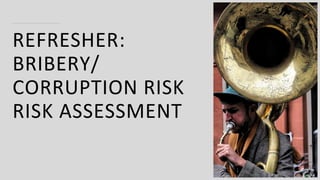 REFRESHER:
BRIBERY/
CORRUPTION RISK
RISK ASSESSMENT
 