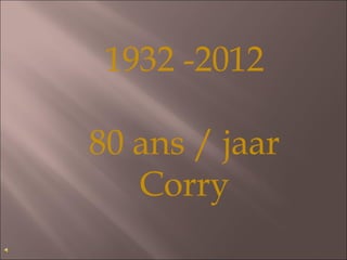 1932 -2012

80 ans / jaar
   Corry
 