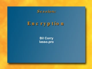 Session: Encryption Bil Corry lasso.pro 