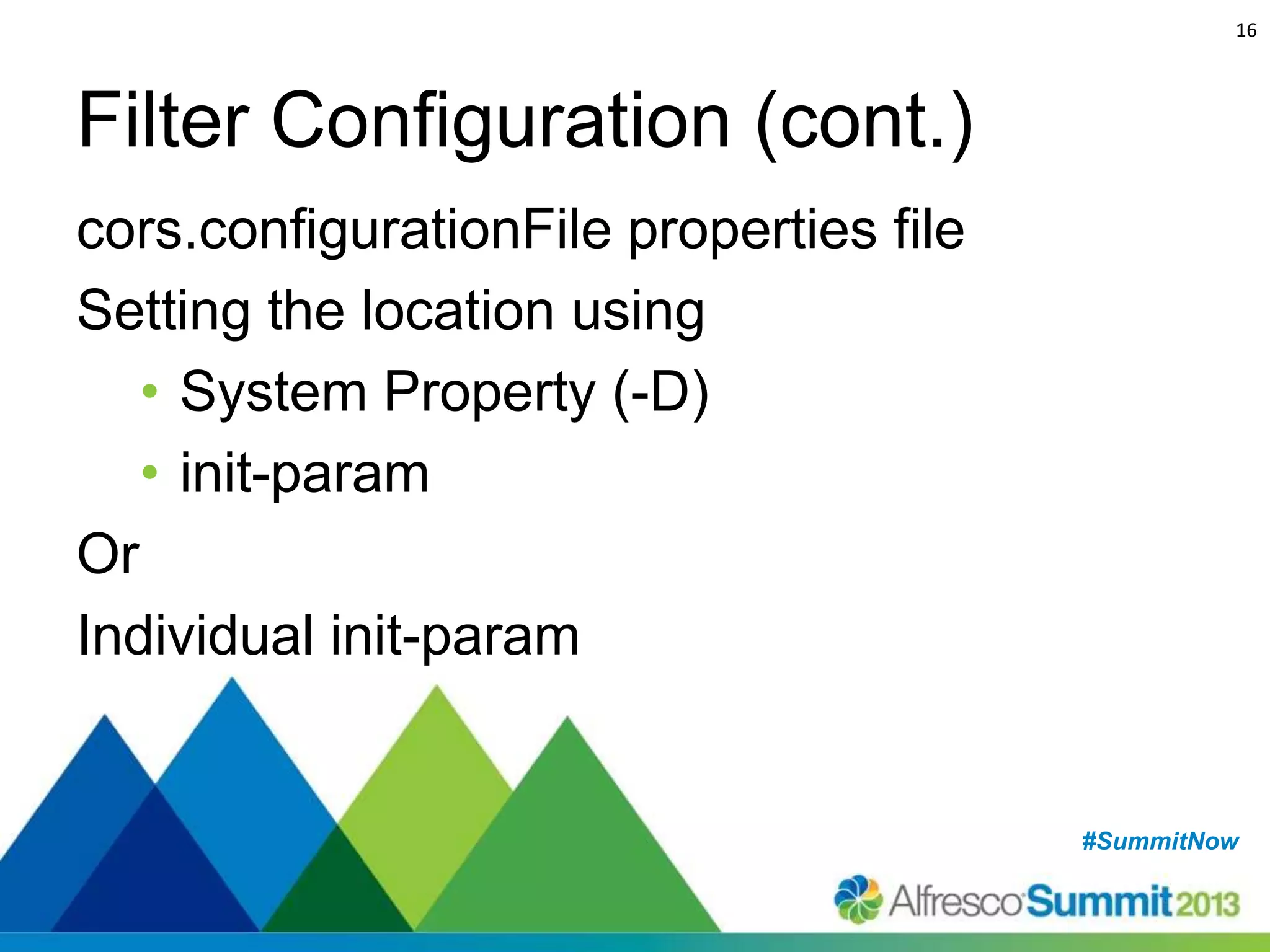 16

Filter Configuration (cont.)
cors.configurationFile properties file
Setting the location using
• System Property (-D)
• init-param
Or
Individual init-param

#SummitNow
#SummitNow

 