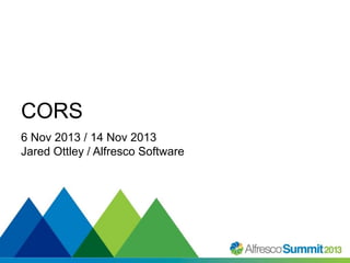 CORS
6 Nov 2013 / 14 Nov 2013
Jared Ottley / Alfresco Software

#SummitNow

 