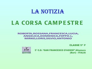 La notizia
L A COR SA CA M P E ST R E


                                    CLASSE 5^ F

        5° C.D. “SAN FRANCESCO D’ASSISI” Altamura
                                   (Bari) - ITALIA
 