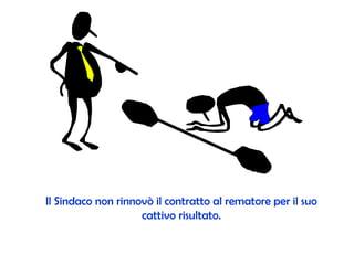Il Sindaco non rinnovò il contratto al rematore per il suo cattivo risultato. 
