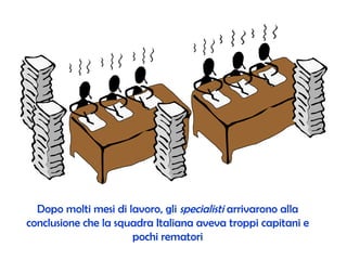 Dopo molti mesi di lavoro, gli  specialisti  arrivarono alla conclusione che la squadra Italiana aveva troppi capitani e pochi rematori 