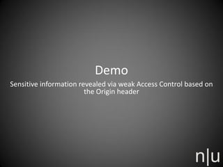 Demo
Sensitive information revealed via weak Access Control based on
the Origin header
 