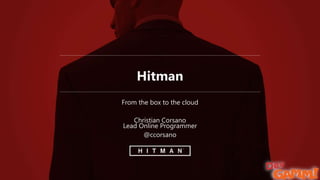 Hitman
From the box to the cloud
Christian Corsano
Lead Online Programmer
@ccorsano
 