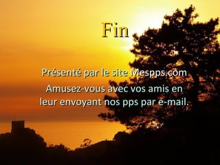 Fin Présenté par le site Mespps.com Amusez-vous avec vos amis en leur envoyant nos pps par e-mail.
