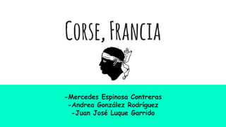 Corse,Francia
-Mercedes Espinosa Contreras
-Andrea González Rodríguez
-Juan José Luque Garrido
 