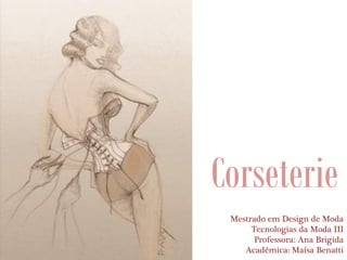 Corseterie
Mestrado em Design de Moda
Tecnologias da Moda III
Professora: Ana Brigida
Acadêmica: Maísa Benatti
 