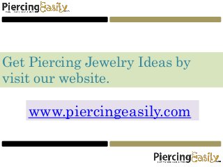 Get Piercing Jewelry Ideas by
visit our website.
www.piercingeasily.com
 