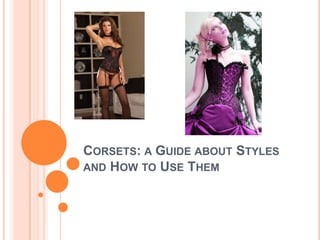 CORSETS: A GUIDE ABOUT STYLES
AND HOW TO USE THEM
 