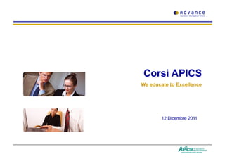Corsi APICS
We educate to Excellence




        12 Dicembre 2011
 