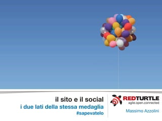 il sito e il social    agile.open.connected
i due lati della stessa medaglia
                                   Massimo Azzolini
                     #sapevatelo
 