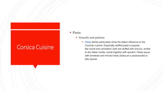 CorsicaCuisine
 Pasta
 Gnocchi and polenta
 Pasta dishes particularly show the Italian influence on the
Corsican cuisin...