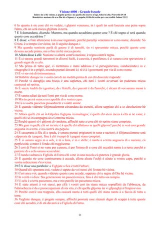 Visione 6000 - Grande Israele
Induve ùn ci hè visione, u populu perisce: ma quellu chì osserva a lege, felice hè ellu. Pruverbii 29:18
Benedetta a nazione chì u so Diu hè u Signore, è u populu ch'ellu hà sceltu per a so eredità. Salmu 33:12
11
6 In quantu à ste cose chì vo vedete, i ghjorni veneranu, in i quali ùn serà lasciata una petra sopra
l'altra, chì ùn serà micca ghjittata in terra.
7 È li dumandanu, dicendu: Maestru, ma quandu accadrànu queste cose ? È chì segnu ci serà quandu
queste cose accadrànu ?
8 È disse: « Fate attenzione à ùn esse ingannati, perchè parechji veneranu in u mo nome, dicendu: Sò
Cristu, è u tempu s'avvicina; ùn li seguite dunque.»
9 Ma quandu sentirete parlà di guerre è di tumulti, ùn vi spaventate micca, perchè queste cose
devenu accade prima; ma a fine ùn hè micca prestu.
10 Allora disse à elli: Nazione si alzerà contr'à nazione, è regnu contr'à regnu.
11 È ci saranu grandi terremoti in diversi lochi, è carestie, è pestilenze; è ci saranu cose spaventose è
grandi segni da u celu.
12 Ma prima di tuttu què, vi metteranu e mani addossu è vi perseguiteranu, cunducenduvi in e
sinagoghe è in e prigiò, essendu purtati davanti à i rè è à i guvernanti per via di u mo nome.
13 È vi servirà di tistimunianza.
14 Stabilite dunque in i vostri cori di ùn medità prima di ciò chì duverete risponde:
15 Perchè vi daraghju una bocca è una sapienza, chì tutti i vostri avversari ùn puderanu micca
cuntrastà nè resiste.
16 È sarete traditi da i genitori, da i fratelli, da i parenti è da l'amichi; è alcuni di voi saranu messi à
morte.
17 È sarete odiati da tutti l'omi per via di u mo nome.
18 Ma ùn perirà mancu un capeddu di u vostru capu.
19 Cù a vostra pacienza pussederete e vostre anime.
20 È quandu viderete Ghjerusalemme circundata da eserciti, allora sappiate chì a so desolazione hè
vicina.
21 Allora quelli chì sò in Ghjudea fughjinu in muntagna; è quelli chì sò in mezu à ella si ne vanu; è
quelli chì sò in campagna ùn ci entrenu micca.
22 Perchè questi sò i ghjorni di vendetta, affinchì tutte e cose chì sò scritte sianu compiute.
23 Ma guai à quelle chì sò incinte è à quelle chì allattanu in quelli ghjorni! perchè ci serà una grande
angustia in a terra, è ira contr'à stu populu.
24 È casceranu à filu di a spada, è seranu purtati prigiuneri in tutte e nazioni; è Ghjerusalemme serà
calpestata da i pagani, finu à chì i tempi di i pagani sianu compiuti.
25 È ci saranu segni in u sole, è in a luna, è in e stelle; è nantu à a terra angoscia di e nazioni, cù
perplessità; u mare è l'onde chì ruggiscenu;
26 I cori di l'omi si ne vanu per a paura, è per l'attesa di e cose chì accadrà nantu à a terra: perchè e
putenze di u celu saranu scuzzulate.
27 È tandu vedranu u Figliolu di l'omu chì vene in una nuvola cù putenza è grande gloria.
28 È quandu ste cose cuminceranu à accade, allora alzate l'ochji è alzate u vostru capu, perchè a
vostra redenzione s'avvicina.
29 È li disse una parabola: « Fighjate a fica è tutti l'arburi;
30 Quand'elli spuntanu avà, vedete è sapete da voi stessi chì l'estate hè vicina.
31 Cusì ancu voi, quandu viderete queste cose accade, sappiate chì u regnu di Diu hè vicinu.
32 In verità vi dicu: Sta generazione ùn passerà micca, finu à chì tuttu sia compiu.
33 U celu è a terra passeranu, ma e mo parolle ùn passeranu micca.
34 È state attenti à voi stessi, per ch'è i vostri cori ùn sianu micca sopraffatti da l'ebbrezza, da
l'ubriachezza è da e preoccupazioni di sta vita, è chì quellu ghjornu ùn vi ghjunghji à l'improvvisu.
35 Perchè cum'è una trappula, ella cascarà nantu à tutti quelli chì stanu nantu à a faccia di tutta a
terra.
36 Vegliate dunque, è pregate sempre, affinchì possiate esse ritenuti degni di scappà à tutte queste
cose chì accadrà, è di stà davanti à u Figliolu di l'omu.
 