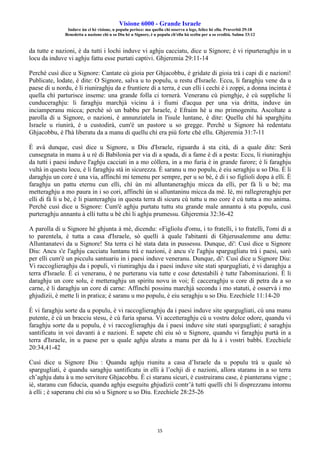 Visione 6000 - Grande Israele
Induve ùn ci hè visione, u populu perisce: ma quellu chì osserva a lege, felice hè ellu. Pruverbii 29:18
Benedetta a nazione chì u so Diu hè u Signore, è u populu ch'ellu hà sceltu per a so eredità. Salmu 33:12
15
da tutte e nazioni, è da tutti i lochi induve vi aghju cacciatu, dice u Signore; è vi ripurteraghju in u
locu da induve vi aghju fattu esse purtati captivi. Ghjeremia 29:11-14
Perchè cusì dice u Signore: Cantate cù gioia per Ghjacobbu, è gridate di gioia trà i capi di e nazioni!
Publicate, lodate, è dite: O Signore, salva u to populu, u restu d'Israele. Eccu, li faraghju vene da u
paese di u nordu, è li riuniraghju da e fruntiere di a terra, è cun elli i cechi è i zoppi, a donna incinta è
quella chì parturisce inseme: una grande folla ci tornerà. Veneranu cù pienghje, è cù suppliche li
cunduceraghju: li faraghju marchjà vicinu à i fiumi d'acqua per una via dritta, induve ùn
inciamperanu micca; perchè sò un babbu per Israele, è Efraim hè u mo primogenitu. Ascoltate a
parolla di u Signore, o nazioni, è annunziatela in l'isule luntane, è dite: Quellu chì hà sparghjitu
Israele u riunirà, è u custodirà, cum'è un pastore u so gregge. Perchè u Signore hà redentatu
Ghjacobbu, è l'hà liberatu da a manu di quellu chì era più forte chè ellu. Ghjeremia 31:7-11
È avà dunque, cusì dice u Signore, u Diu d'Israele, riguardu à sta cità, di a quale dite: Serà
cunsegnata in manu à u rè di Babilonia per via di a spada, di a fame è di a pesta: Eccu, li riuniraghju
da tutti i paesi induve l'aghju cacciati in a mo còllera, in a mo furia è in grande furore; è li faraghju
vultà in questu locu, è li faraghju stà in sicurezza. È saranu u mo populu, è eiu seraghju u so Diu. È li
daraghju un core è una via, affinchì mi temenu per sempre, per u so bè, è di i so figlioli dopu à elli. È
faraghju un pattu eternu cun elli, chì ùn mi alluntaneraghju micca da elli, per fà li u bè; ma
metteraghju a mo paura in i so cori, affinchì ùn si alluntaninu micca da mè. Iè, mi rallegreraghju per
elli di fà li u bè, è li pianteraghju in questa terra di sicuru cù tuttu u mo core è cù tutta a mo anima.
Perchè cusì dice u Signore: Cum'è aghju purtatu tuttu stu grande male annantu à stu populu, cusì
purteraghju annantu à elli tuttu u bè chì li aghju prumessu. Ghjeremia 32:36-42
A parolla di u Signore hè ghjunta à mè, dicendu: «Figliolu d'omu, i to fratelli, i to fratelli, l'omi di a
to parentela, è tutta a casa d'Israele, sò quelli à quale l'abitanti di Ghjerusalemme anu dettu:
Alluntanatevi da u Signore! Sta terra ci hè stata data in pussessu. Dunque, di': Cusì dice u Signore
Diu: Ancu s'e l'aghju cacciatu luntanu trà e nazioni, è ancu s'e l'aghju spargugliatu trà i paesi, sarò
per elli cum'è un picculu santuariu in i paesi induve veneranu. Dunque, di': Cusì dice u Signore Diu:
Vi raccoglieraghju da i populi, vi riuniraghju da i paesi induve site stati spargugliati, è vi daraghju a
terra d'Israele. È ci veneranu, è ne purteranu via tutte e cose detestabili è tutte l'abominazioni. È li
daraghju un core solu, è metteraghju un spiritu novu in voi; È cacceraghju u core di petra da a so
carne, è li daraghju un core di carne: Affinchì possinu marchjà secondu i mo statuti, è osservà i mo
ghjudizii, è mette li in pratica; è saranu u mo populu, è eiu seraghju u so Diu. Ezechiele 11:14-20
È vi faraghju sorte da u populu, è vi raccoglieraghju da i paesi induve site spargugliati, cù una manu
putente, è cù un bracciu stesu, è cù furia sparsa. Vi accetteraghju cù u vostru dolce odore, quandu vi
faraghju sorte da u populu, è vi raccoglieraghju da i paesi induve site stati spargugliati; è saraghju
santificatu in voi davanti à e nazioni. È sapete chì eiu sò u Signore, quandu vi faraghju purtà in a
terra d'Israele, in u paese per u quale aghju alzatu a manu per dà lu à i vostri babbi. Ezechiele
20:34,41-42
Cusì dice u Signore Diu : Quandu aghju riunitu a casa d’Israele da u populu trà u quale sò
spargugliati, è quandu saraghju santificatu in elli à l’ochji di e nazioni, allora staranu in a so terra
ch’aghju datu à u mo servitore Ghjacobbu. È ci staranu sicuri, è custruiranu case, è pianteranu vigne ;
iè, staranu cun fiducia, quandu aghju eseguitu ghjudizii contr’à tutti quelli chì li disprezzanu intornu
à elli ; è saperanu chì eiu sò u Signore u so Diu. Ezechiele 28:25-26
 
