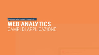 WEB ANALYTICS
CAMPI DI APPLICAZIONE
Le professioni del web - Lezione 01 - 20 marzo 2015
 