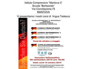 Istituto Comprensivo “Mantova 3” 
Scuola “Bertazzolo” 
Via Conciliazione,75 
MANTOVA 
Vi presentiamo i nostri corsi di lingua Tedesca 
 