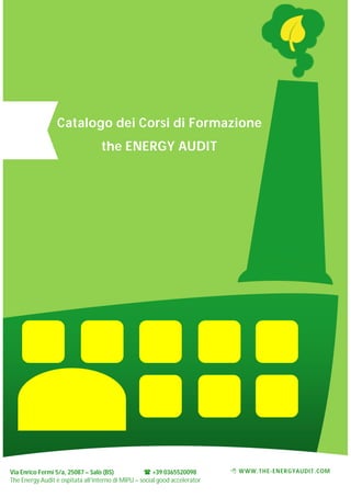 Catalogo dei Corsi di Formazione
the ENERGY AUDIT

Via Enrico Fermi 5/a, 25087 – Salò (BS)
 +39 0365520098
The Energy Audit è ospitata all’interno di MIPU – social good accelerator

 WWW.TH E-EN ER G YAUDIT.COM

 