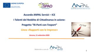 Accordo ANPAL Servizi – ICE
I Talenti del Reddito di Cittadinanza in azione:
Progetto “Ri-Parti con l’export”
Linea «Rapporti con le Imprese»
Ancona, 11 settembre 2020
Materiale a cura di
1
 