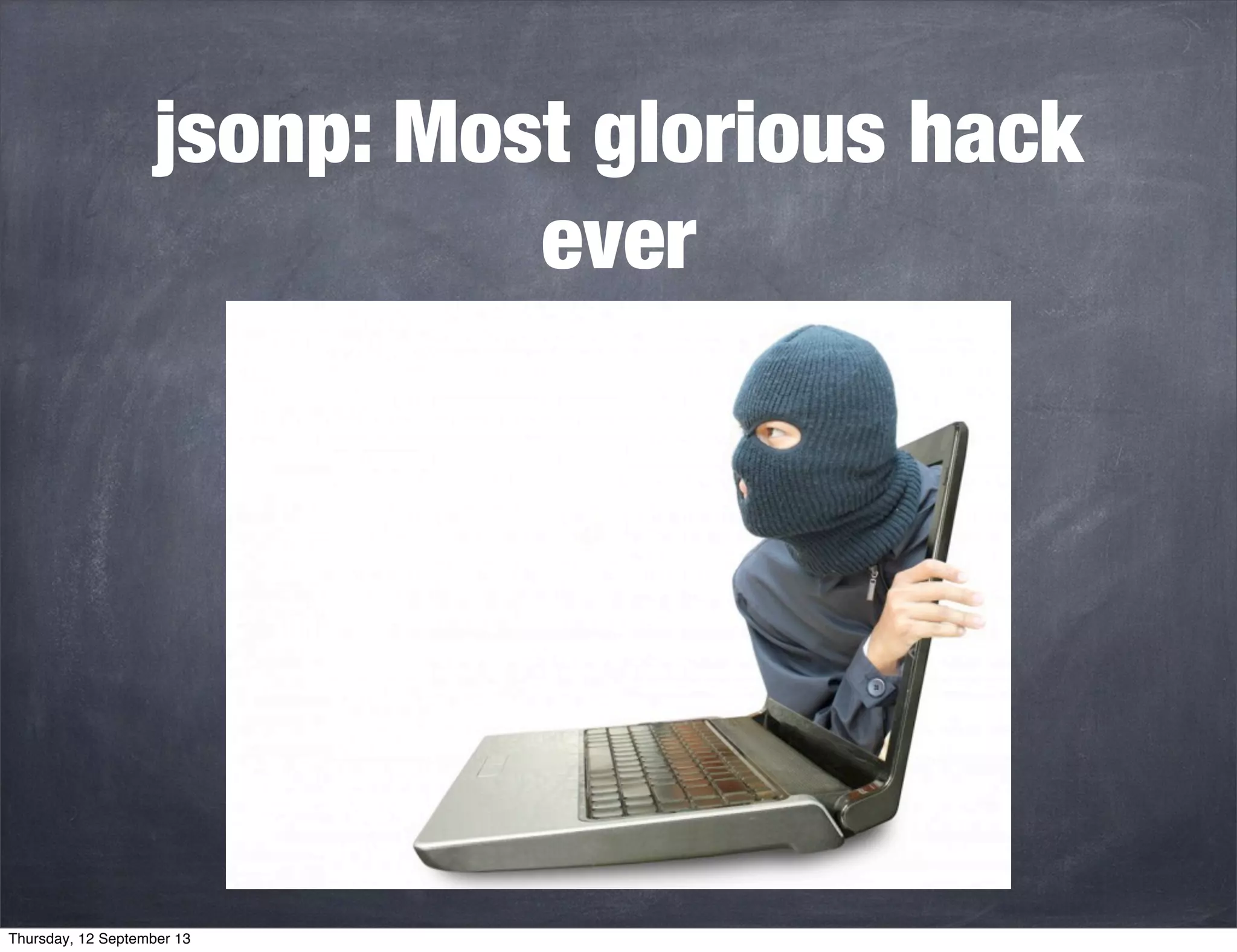 jsonp: Most glorious hack
ever
Thursday, 12 September 13
 