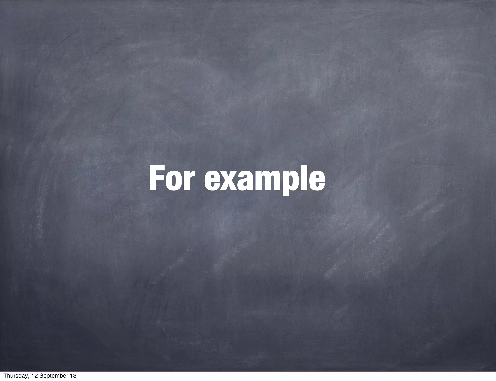 For example
Thursday, 12 September 13
 