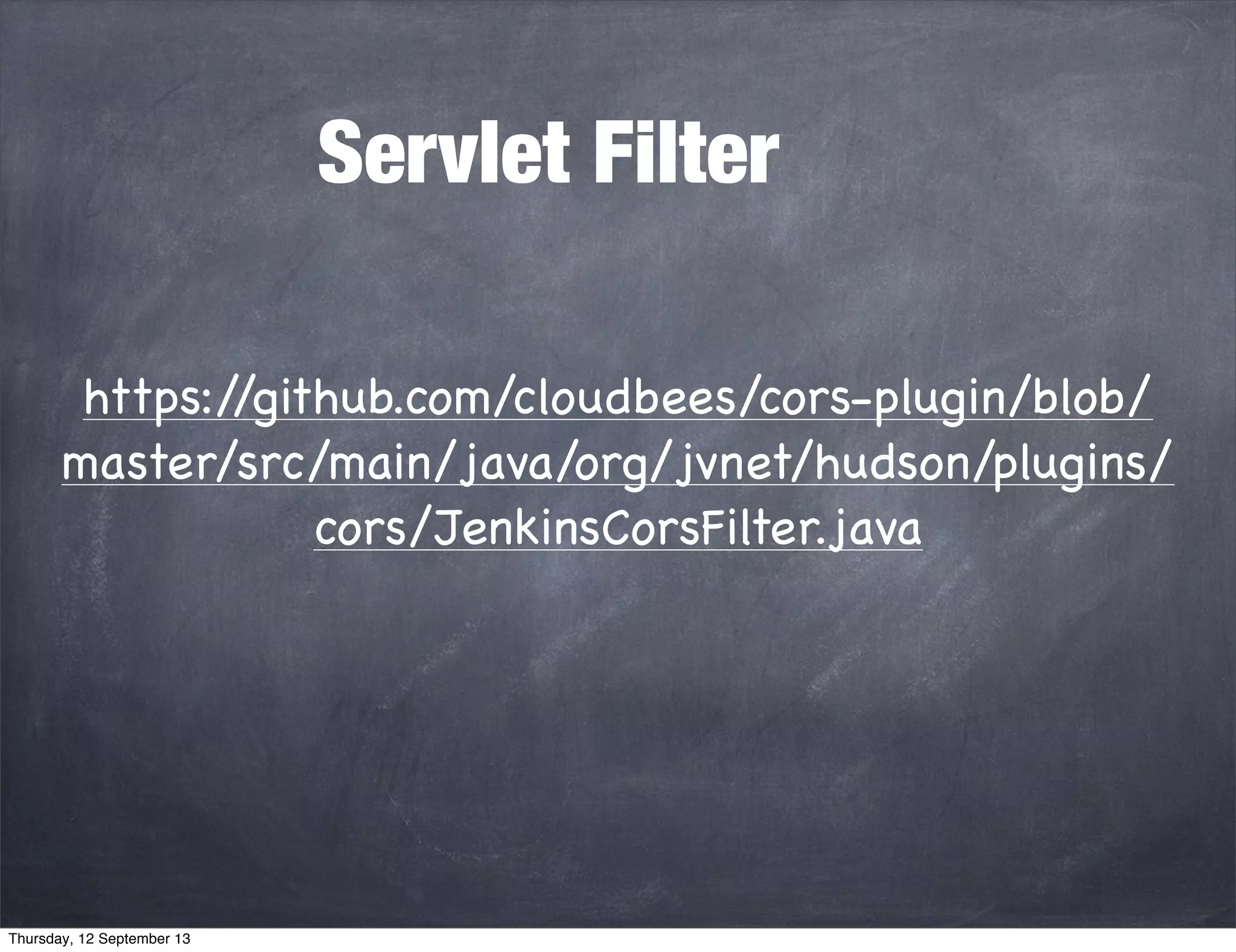 Servlet Filter
https://github.com/cloudbees/cors-plugin/blob/
master/src/main/java/org/jvnet/hudson/plugins/
cors/JenkinsCorsFilter.java
Thursday, 12 September 13
 