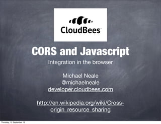 CORS and Javascript
Integration in the browser
Michael Neale
@michaelneale
developer.cloudbees.com
http://en.wikipedia.org/wiki/Cross-
origin_resource_sharing
Thursday, 12 September 13
 