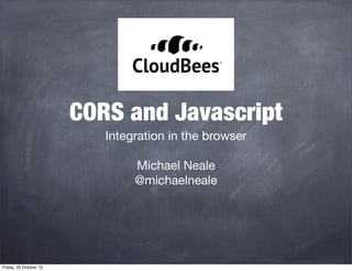 CORS and Javascript
Integration in the browser
Michael Neale
@michaelneale

Friday, 25 October 13

 