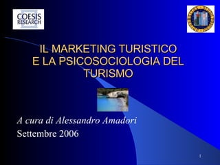 IL MARKETING TURISTICO E LA PSICOSOCIOLOGIA DEL TURISMO A cura di Alessandro Amadori Settembre 2006 