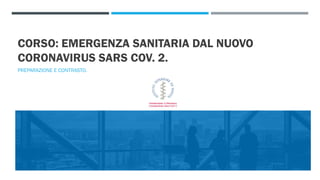 CORSO: EMERGENZA SANITARIA DAL NUOVO
CORONAVIRUS SARS COV. 2.
PREPARAZIONE E CONTRASTO.
 