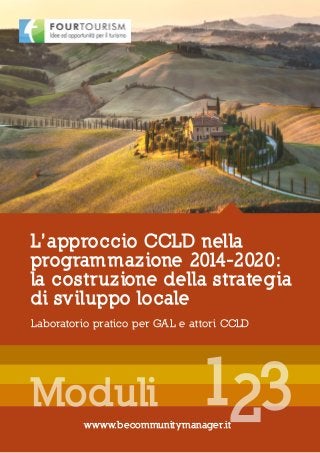 Laboratorio pratico per GAL e attori CCLD
L’approccio CCLD nella
programmazione 2014-2020:
la costruzione della strategia
di sviluppo locale
wwww.becommunitymanager.it
1 32Moduli
 