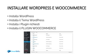 INSTALLARE WORDPRESS E WOOCOMMERCE
• Installa WordPress
• Installa il Tema WordPress
• Installa i Plugin richiesti
• Installa il PLUGIN WOOCOMMERCE
 