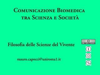 Comunicazione Biomedica
     tra Scienza e Società



Filosofia delle Scienze del Vivente

    mauro.capocci@uniroma1.it
 