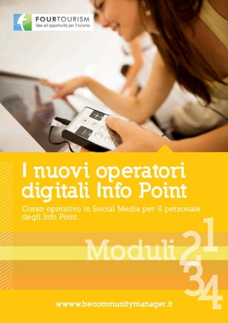 I nuovi operatori
digitali Info Point
Corso operativo in Social Media per il personale




                         1
degli Info Point




                 Moduli 2
                        34
         wwww.becommunitymanager.it
 