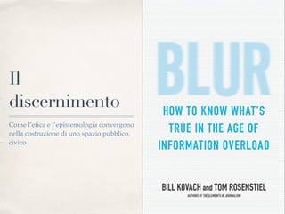 Il
discernimento
Come l’etica e l’epistemologia convergono
nella costruzione di uno spazio pubblico,
civico
 