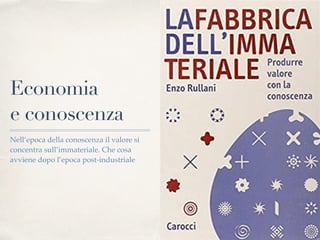 Economia
e conoscenza
Nell’epoca della conoscenza il valore si
concentra sull’immateriale. Che cosa
avviene dopo l’epoca post-industriale
 