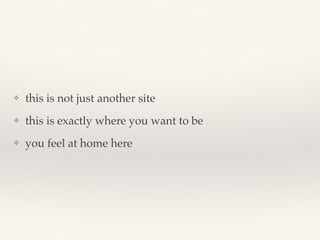 ❖ this is not just another site
❖ this is exactly where you want to be
❖ you feel at home here
 