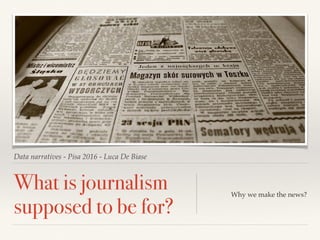 Data narratives - Pisa 2016 - Luca De Biase
What is journalism
supposed to be for?
Why we make the news?
 