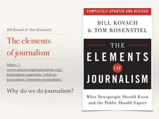 Bill Kovach & Tom Rosenstiel
The elements
of journalism
https://
www.americanpressinstitute.org/
journalism-essentials/what-is-
journalism/elements-journalism/
Why do we do journalism?
 