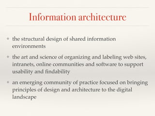 Information architecture
❖ the structural design of shared information
environments
❖ the art and science of organizing an...