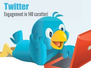 Twitter
Engagement in 140 caratteri
 