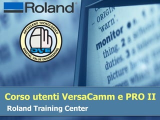 Corso utenti VersaCamm e PRO II Roland Training Center  