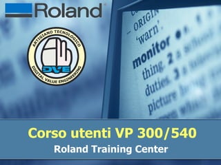 Corso utenti VP 300/540 Roland Training Center  