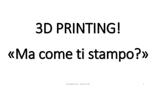 3D PRINTING!
«Ma come ti stampo?»
Giuseppe Liuzzi - Syskrack Lab 1
 