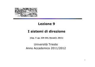 Lezione 9

 I sistemi di direzione
  (Cap. 7: pp. 229-254, Decastri, 2011)



     Università Trieste
Anno Accademico 2011/2012



                                          1
 